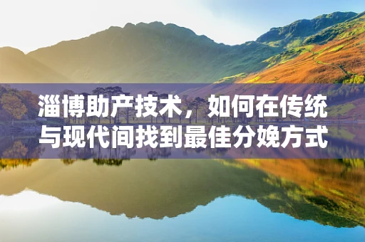 淄博助产技术，如何在传统与现代间找到最佳分娩方式？