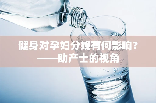 健身对孕妇分娩有何影响？——助产士的视角