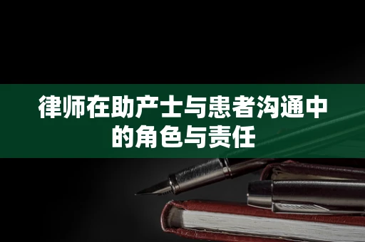 律师在助产士与患者沟通中的角色与责任