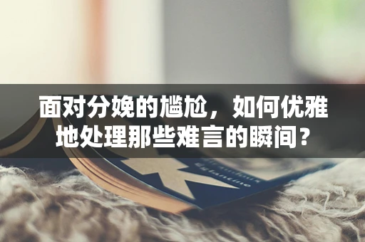 面对分娩的尴尬，如何优雅地处理那些难言的瞬间？