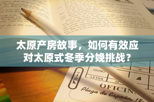 太原产房故事，如何有效应对太原式冬季分娩挑战？