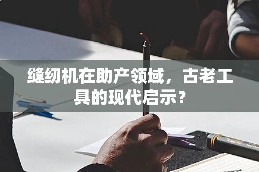 缝纫机在助产领域，古老工具的现代启示？