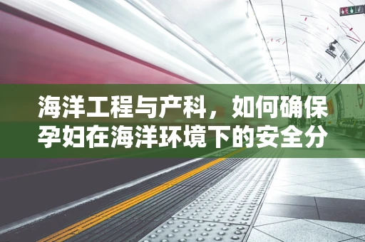 海洋工程与产科，如何确保孕妇在海洋环境下的安全分娩？