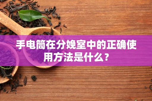 手电筒在分娩室中的正确使用方法是什么？