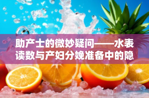 助产士的微妙疑问——水表读数与产妇分娩准备中的隐形风险