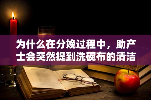 为什么在分娩过程中，助产士会突然提到洗碗布的清洁与消毒？