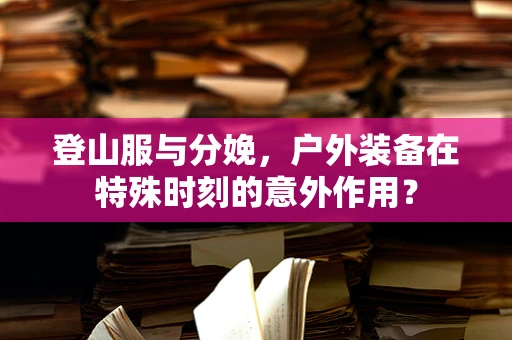 登山服与分娩，户外装备在特殊时刻的意外作用？