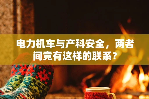 电力机车与产科安全，两者间竟有这样的联系？