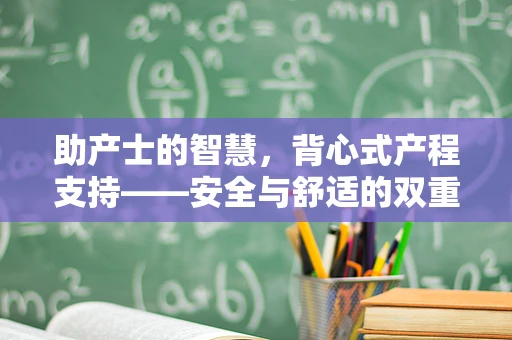 助产士的智慧，背心式产程支持——安全与舒适的双重考量