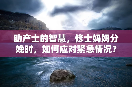 助产士的智慧，修士妈妈分娩时，如何应对紧急情况？