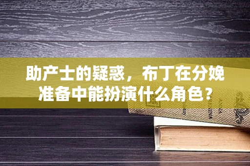 助产士的疑惑，布丁在分娩准备中能扮演什么角色？