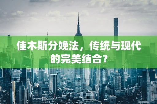 佳木斯分娩法，传统与现代的完美结合？