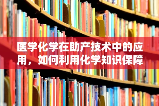 医学化学在助产技术中的应用，如何利用化学知识保障母婴安全？