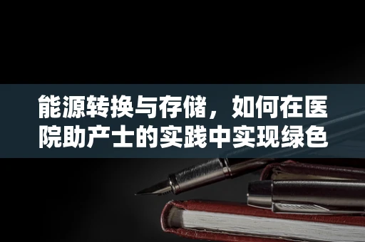 能源转换与存储，如何在医院助产士的实践中实现绿色创新？