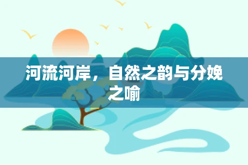 河流河岸，自然之韵与分娩之喻