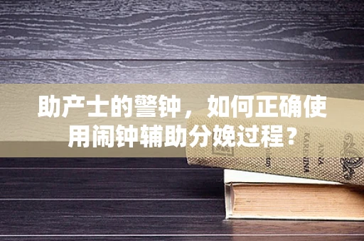 助产士的警钟，如何正确使用闹钟辅助分娩过程？