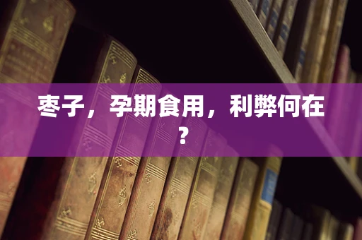 枣子，孕期食用，利弊何在？