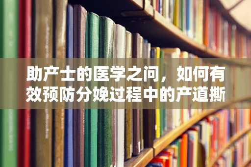 助产士的医学之问，如何有效预防分娩过程中的产道撕裂？