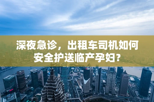 深夜急诊，出租车司机如何安全护送临产孕妇？