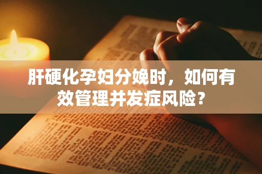 肝硬化孕妇分娩时，如何有效管理并发症风险？