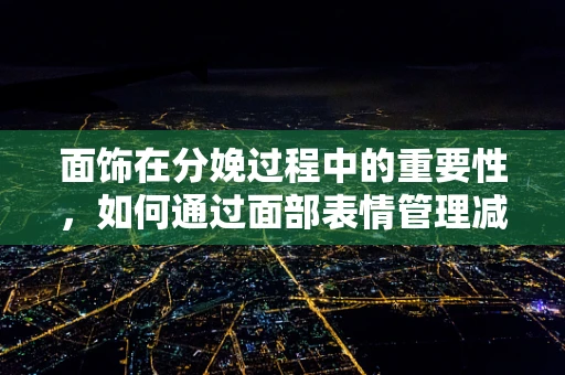 面饰在分娩过程中的重要性，如何通过面部表情管理减轻产妇焦虑？