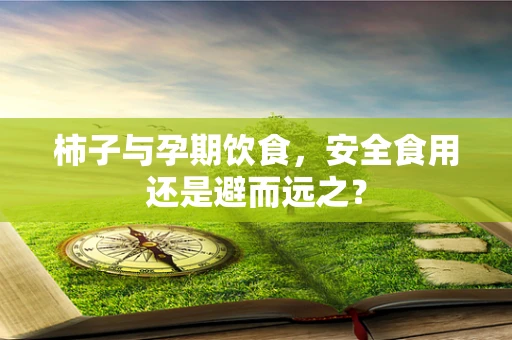 柿子与孕期饮食，安全食用还是避而远之？