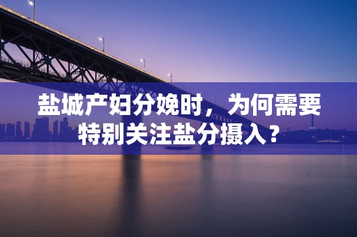 盐城产妇分娩时，为何需要特别关注盐分摄入？