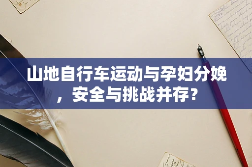 山地自行车运动与孕妇分娩，安全与挑战并存？