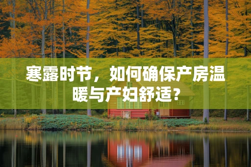 寒露时节，如何确保产房温暖与产妇舒适？