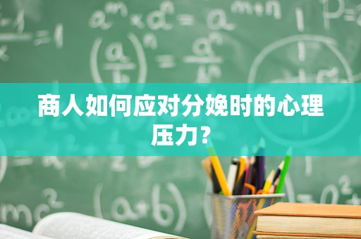 商人如何应对分娩时的心理压力？