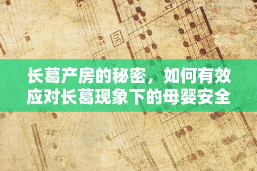 长葛产房的秘密，如何有效应对长葛现象下的母婴安全挑战？