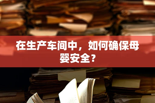 在生产车间中，如何确保母婴安全？