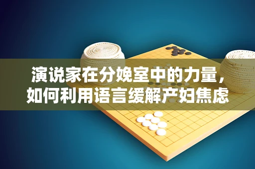 演说家在分娩室中的力量，如何利用语言缓解产妇焦虑？