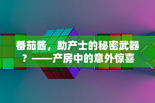 番茄酱，助产士的秘密武器？——产房中的意外惊喜