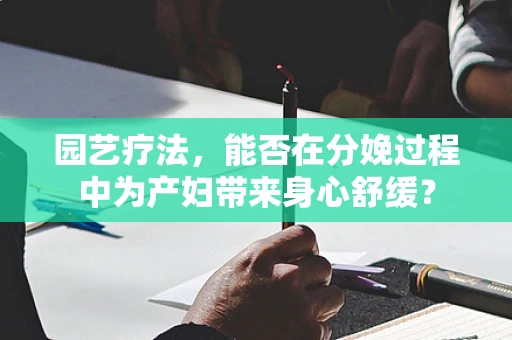 园艺疗法，能否在分娩过程中为产妇带来身心舒缓？