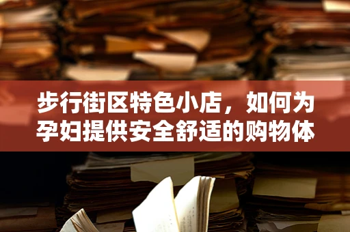 步行街区特色小店，如何为孕妇提供安全舒适的购物体验？