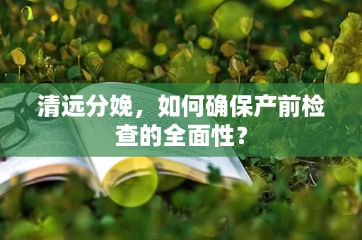 清远分娩，如何确保产前检查的全面性？