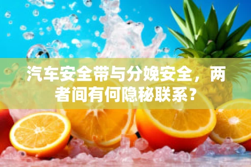 汽车安全带与分娩安全，两者间有何隐秘联系？