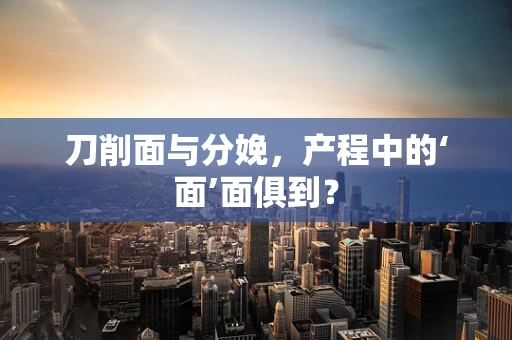 刀削面与分娩，产程中的‘面’面俱到？